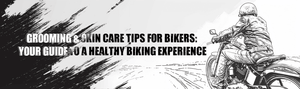 Grooming & Skin Care Tips for Bikers: Your Guide to a Healthy Biking Experience