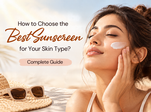 How to Choose the Best Sunscreen for Your Skin Type? Complete Guide