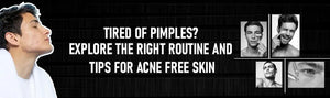 Tired of Pimples? Explore the Right Routine and Tips for Acne Free Skin